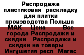 Распродажа пластиковая  раскладку для плитки производства Польша “МАК“ › Цена ­ 26 - Все города Распродажи и скидки » Распродажи и скидки на товары   . Ингушетия респ.,Магас г.